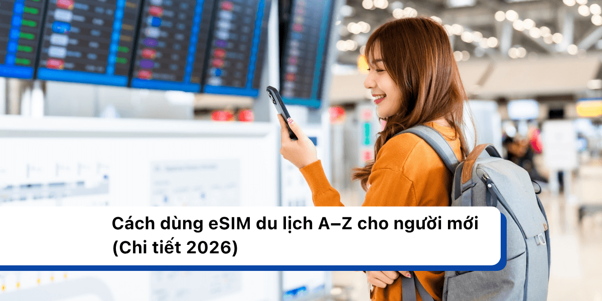 Cách dùng eSIM du lịch A–Z cho người mới (Chi tiết 2026)