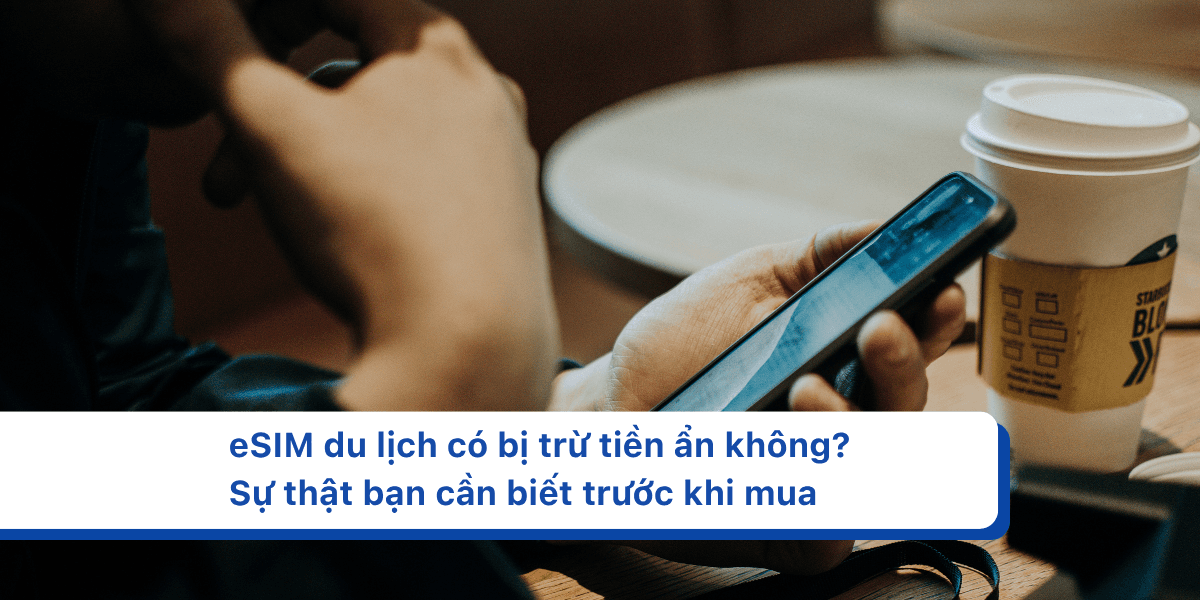 eSIM du lịch có bị trừ tiền ẩn không? Sự thật bạn cần biết trước khi mua