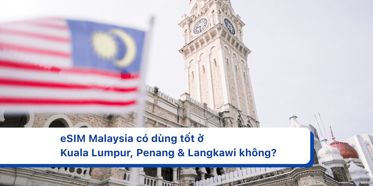 eSIM Malaysia có dùng tốt ở Kuala Lumpur, Penang & Langkawi không?