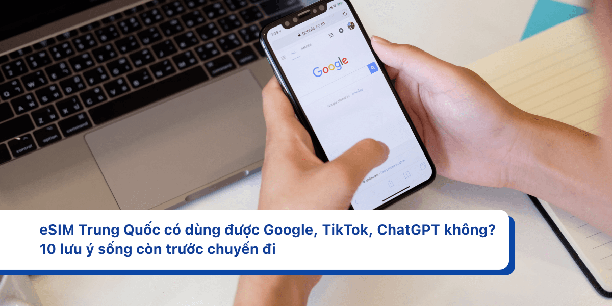 eSIM Trung Quốc có dùng được Google, TikTok, ChatGPT không? 10 lưu ý sống còn trước chuyến đi
